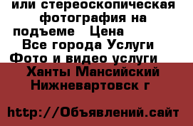 3D или стереоскопическая фотография на подъеме › Цена ­ 3 000 - Все города Услуги » Фото и видео услуги   . Ханты-Мансийский,Нижневартовск г.